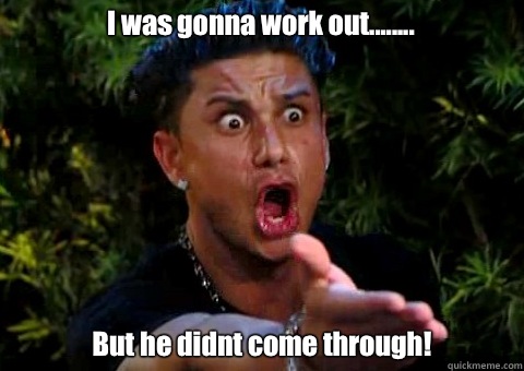 I was gonna work out........ But he didnt come through!  - I was gonna work out........ But he didnt come through!   jersey shore pauly