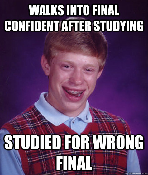 Walks into final confident after studying Studied for wrong final  Bad Luck Brian