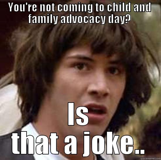 child advocacy day meme 2 - YOU'RE NOT COMING TO CHILD AND FAMILY ADVOCACY DAY? IS THAT A JOKE.. conspiracy keanu