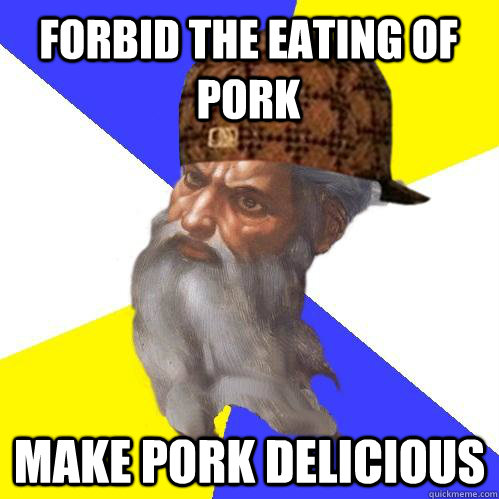 forbid the eating of pork make pork delicious  Scumbag Advice God