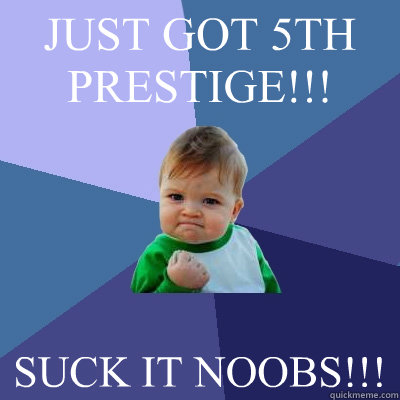 JUST GOT 5TH PRESTIGE!!! SUCK IT NOOBS!!!  Success Kid