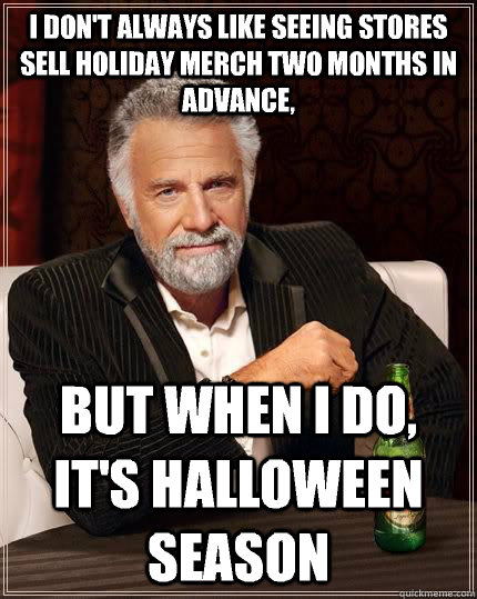 I don't always like seeing stores sell holiday merch two months in advance, But when I do, it's Halloween season  - I don't always like seeing stores sell holiday merch two months in advance, But when I do, it's Halloween season   The Most Interesting Man In The World