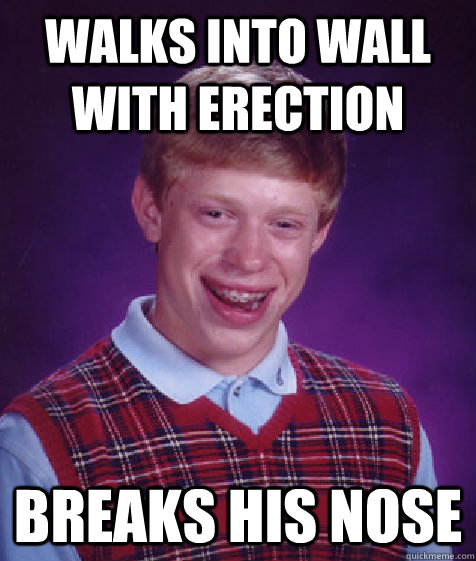 walks into wall with erection breaks his nose  Bad Luck Brian