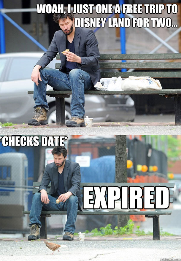    woah, i just one a free trip to disney land for two...
 expired *checks date*  Sad Keanu