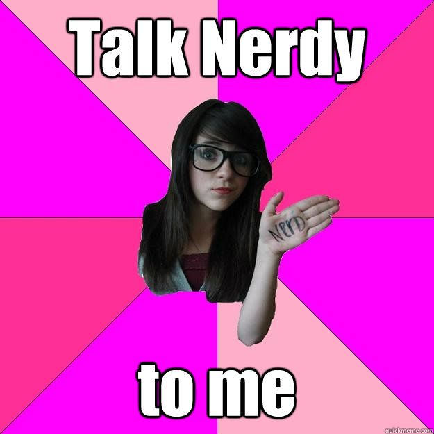 Talk Nerdy to me   Idiot Nerd Girl