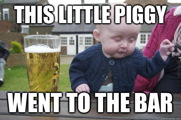 This little piggy Went to the bar - This little piggy Went to the bar  drunk baby