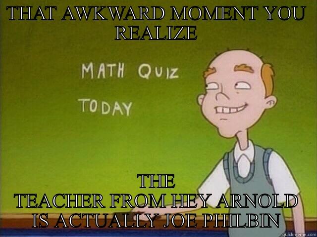 THAT AWKWARD MOMENT YOU REALIZE THE TEACHER FROM HEY ARNOLD IS ACTUALLY JOE PHILBIN Misc