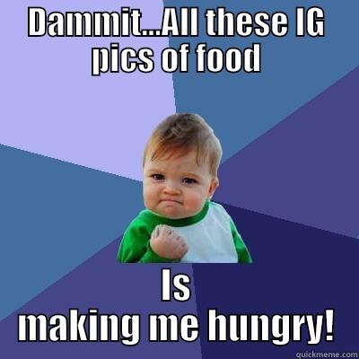 DAMMIT...ALL THESE IG PICS OF FOOD IS MAKING ME HUNGRY! Success Kid