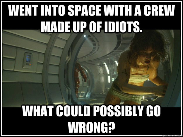 WENT INTO SPACE WITH A CREW MADE UP OF IDIOTS. WHAT COULD POSSIBLY GO WRONG?  Prometheus