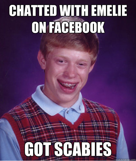 Chatted with Emelie on facebook Got scabies  Bad Luck Brian