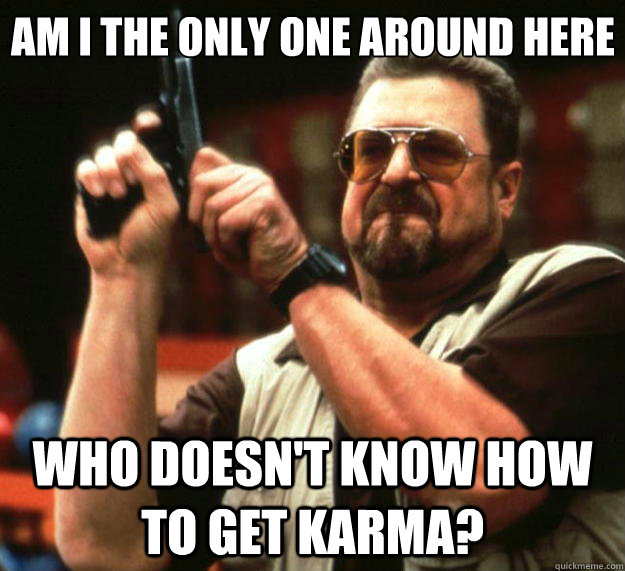 Am I the only one around here Who doesn't know how to get karma?  Big Lebowski