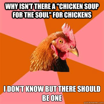 why isn't there a ''chicken soup for the soul'' for chickens i don't know but there should be one  Anti-Joke Chicken