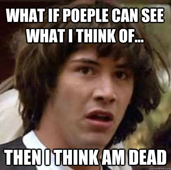 What if poeple can see what i think of... then i think am dead  conspiracy keanu