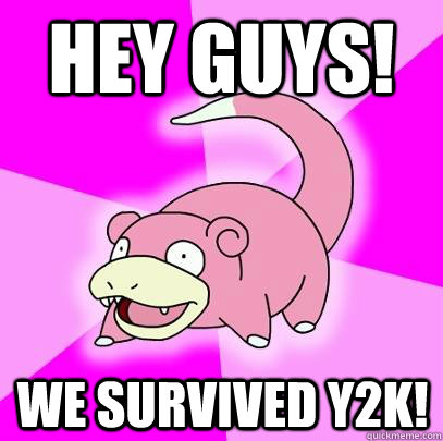 hey guys! we survived y2k!  Slowpoke