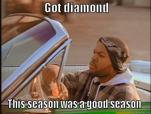                    GOT DIAMOND                   THIS SEASON WAS A GOOD SEASON today was a good day