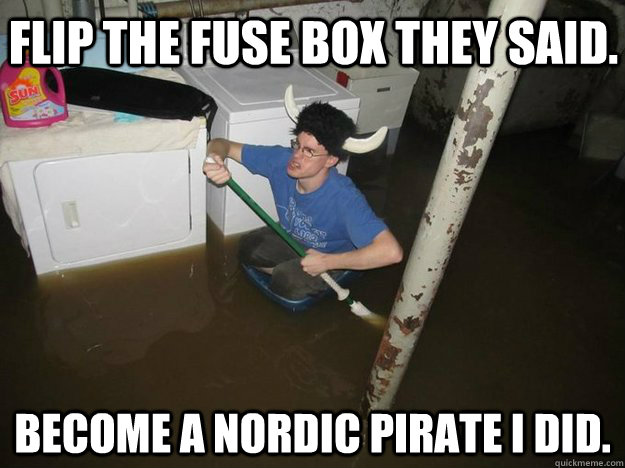 Flip the fuse box they said. Become a Nordic pirate i did. - Flip the fuse box they said. Become a Nordic pirate i did.  Do the laundry they said