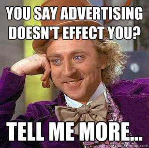 You say advertising doesn't effect you? Tell me more... - You say advertising doesn't effect you? Tell me more...  Condescending Wonka