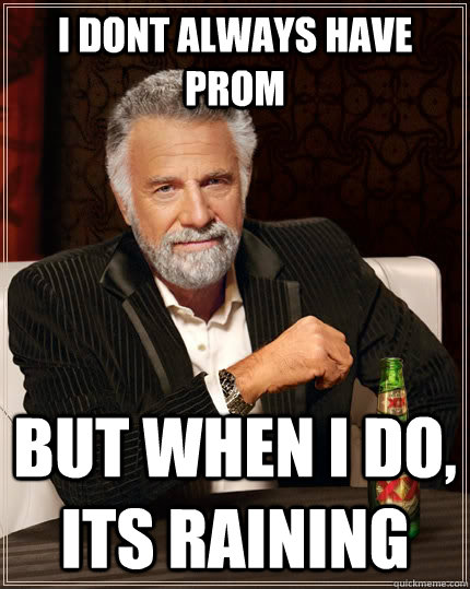 I dont always have prom but when i do, its raining  The Most Interesting Man In The World