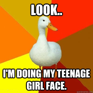 look.. i'm doing my teenage girl face. - look.. i'm doing my teenage girl face.  Tech Impaired Duck