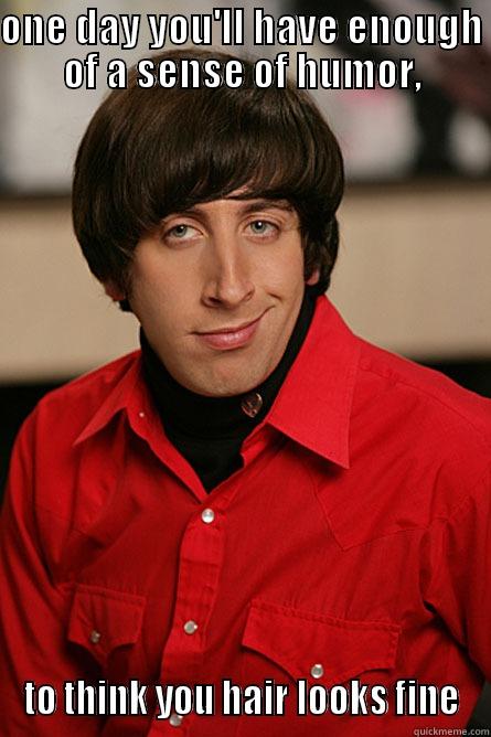 ONE DAY YOU'LL HAVE ENOUGH OF A SENSE OF HUMOR, TO THINK YOU HAIR LOOKS FINE Pickup Line Scientist