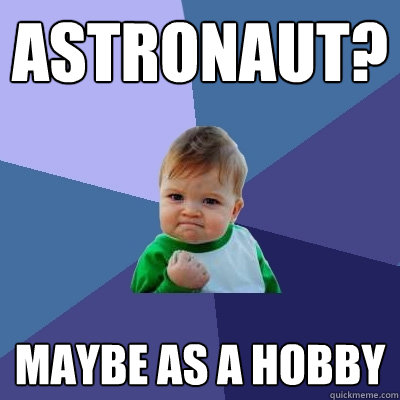 astronaut? maybe as a hobby - astronaut? maybe as a hobby  Success Kid