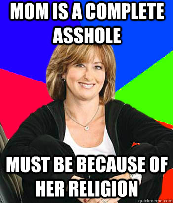 Mom is a complete asshole Must be because of her religion  Sheltering Suburban Mom