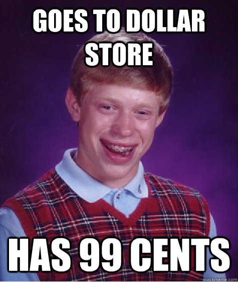 Goes to dollar store Has 99 Cents - Goes to dollar store Has 99 Cents  Bad Luck Brian