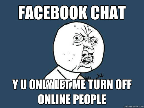 Facebook Chat y u only let me turn off online people  Y U No