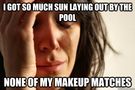 I got so much sun laying out by the pool None of my makeup matches - I got so much sun laying out by the pool None of my makeup matches  First World Problems