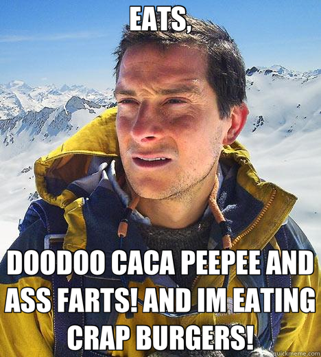 EATS, DOODOO CACA PEEPEE AND ASS FARTS! AND IM EATING CRAP BURGERS! - EATS, DOODOO CACA PEEPEE AND ASS FARTS! AND IM EATING CRAP BURGERS!  Bear Grylls