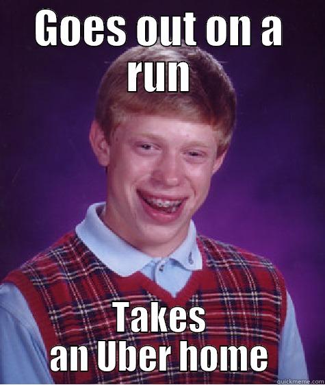 Ran too far - GOES OUT ON A RUN TAKES AN UBER HOME Bad Luck Brian