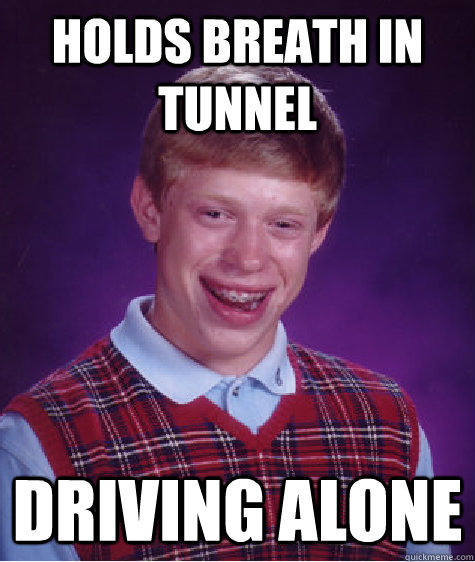 Holds breath in tunnel driving alone  Bad Luck Brian