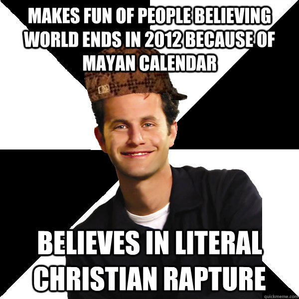 makes fun of people believing world ends in 2012 because of Mayan calendar believes in literal christian rapture  Scumbag Christian