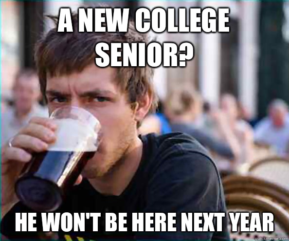 A new college senior? He won't be here next year  Lazy College Senior