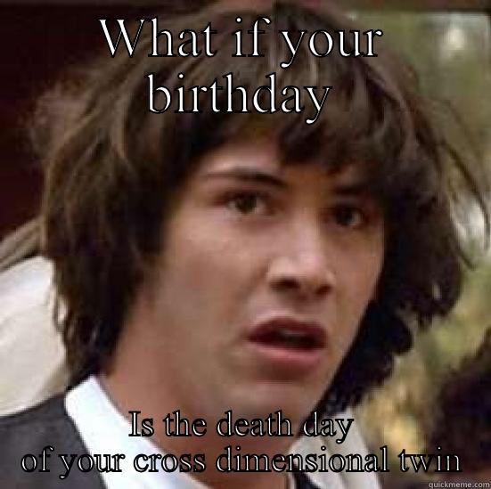 WHAT IF YOUR BIRTHDAY IS THE DEATH DAY OF YOUR CROSS DIMENSIONAL TWIN conspiracy keanu