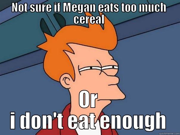 NOT SURE IF MEGAN EATS TOO MUCH CEREAL OR I DON'T EAT ENOUGH Futurama Fry