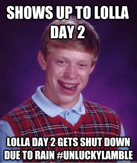 Shows up to Lolla Day 2 Lolla Day 2 gets shut down due to rain #UnluckyLamble  Bad Luck Brian