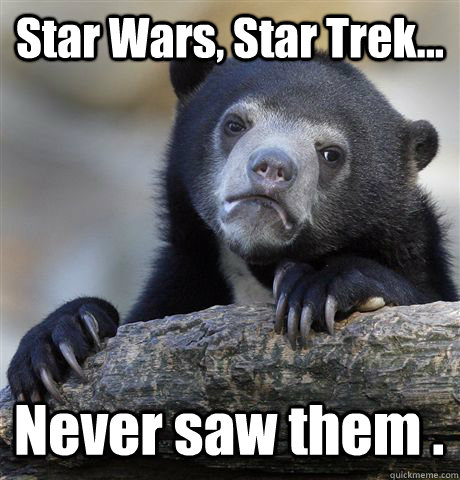 Star Wars, Star Trek... Never saw them .  Confession Bear