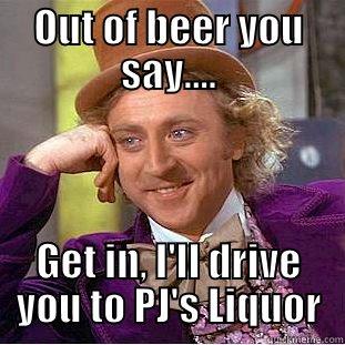 OUT OF BEER YOU SAY.... GET IN, I'LL DRIVE YOU TO PJ'S LIQUOR Condescending Wonka