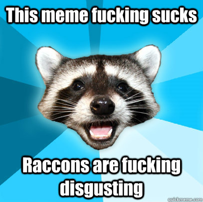 This meme fucking sucks Raccons are fucking disgusting  Lame Pun Coon