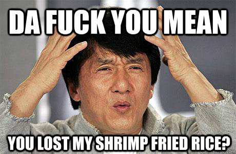 da fuck you mean you lost my shrimp fried rice?  EPIC JACKIE CHAN