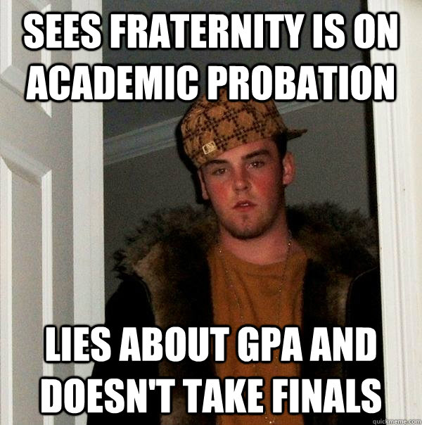 sees fraternity is on academic probation lies about gpa and doesn't take finals   Scumbag Steve