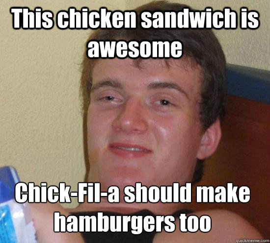 This chicken sandwich is awesome Chick-Fil-a should make hamburgers too  10 Guy