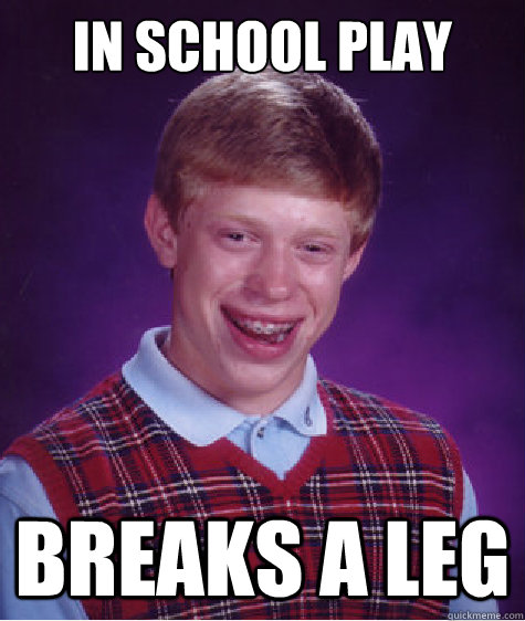 In school play Breaks a leg  Bad Luck Brian