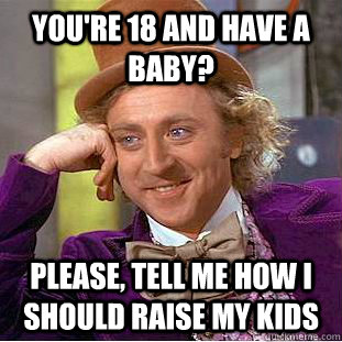 You're 18 and have a baby? Please, tell me how I should raise my kids  Creepy Wonka