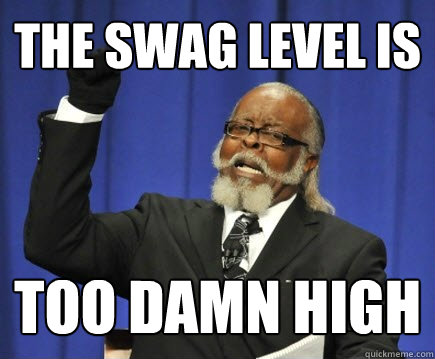 The swag level is too damn high  Too Damn High