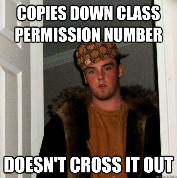 Copies down class permission number Doesn't Cross it out  Scumbag Steve