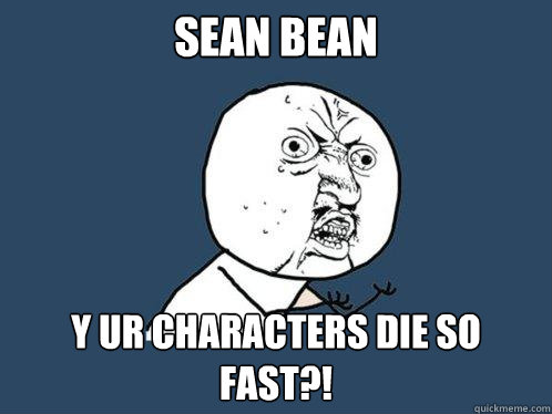 SEAN BEAN Y Ur characters die so fast?!  Y U No