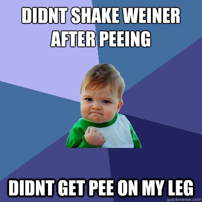 didnt shake weiner after peeing didnt get pee on my leg  Success Kid