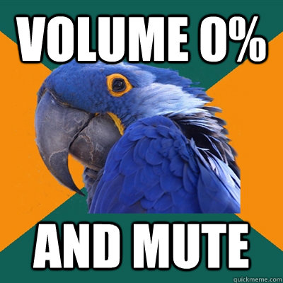 Volume 0% and mute  Paranoid Parrot